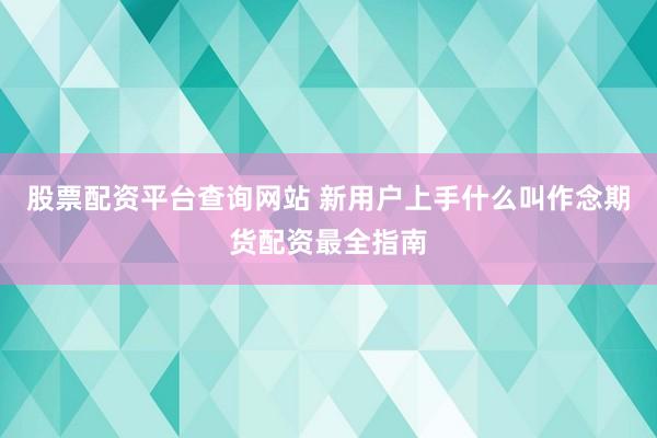 股票配资平台查询网站 新用户上手什么叫作念期货配资最全指南
