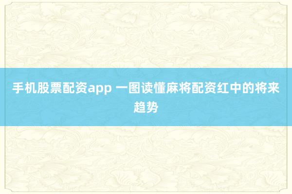 手机股票配资app 一图读懂麻将配资红中的将来趋势