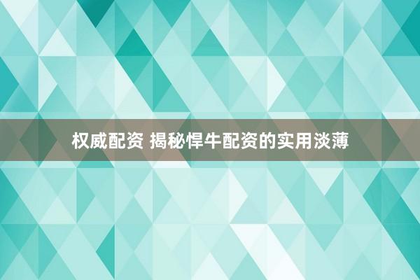 权威配资 揭秘悍牛配资的实用淡薄