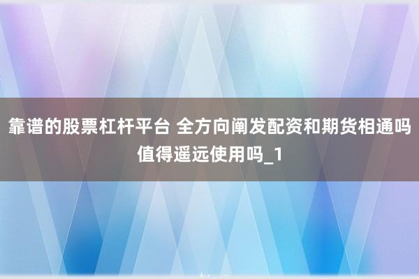靠谱的股票杠杆平台 全方向阐发配资和期货相通吗值得遥远使用吗_1