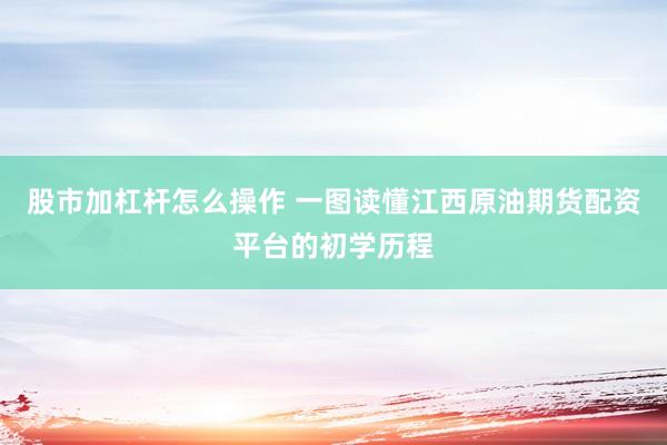 股市加杠杆怎么操作 一图读懂江西原油期货配资平台的初学历程