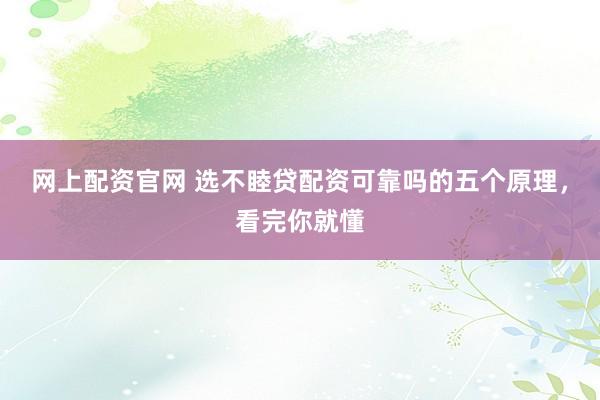 网上配资官网 选不睦贷配资可靠吗的五个原理，看完你就懂