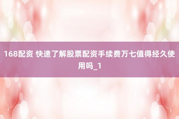168配资 快速了解股票配资手续费万七值得经久使用吗_1
