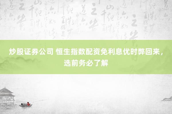 炒股证券公司 恒生指数配资免利息优时弊回来，选前务必了解