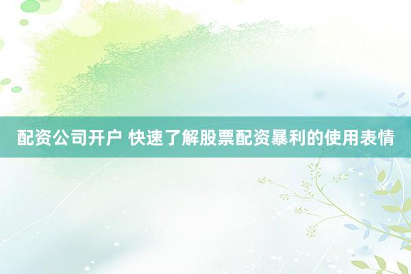 配资公司开户 快速了解股票配资暴利的使用表情